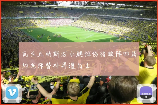 瓦兰丘纳斯右小腿拉伤将缺阵四周约老师替补再遭打击