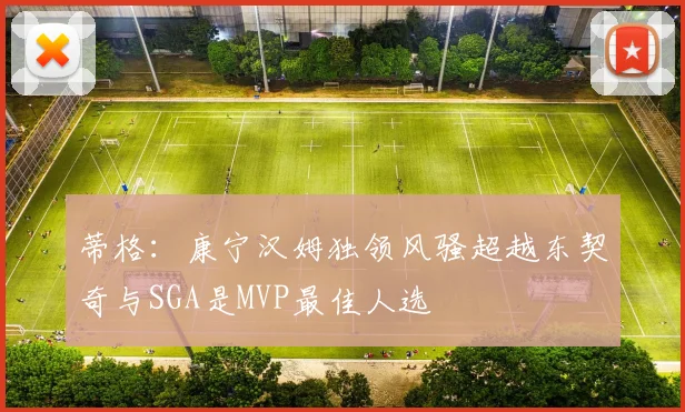 蒂格：康宁汉姆独领风骚超越东契奇与SGA是MVP最佳人选