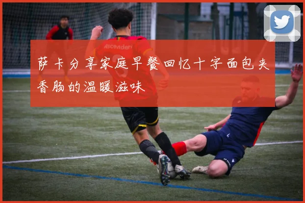 萨卡分享家庭早餐回忆十字面包夹香肠的温暖滋味