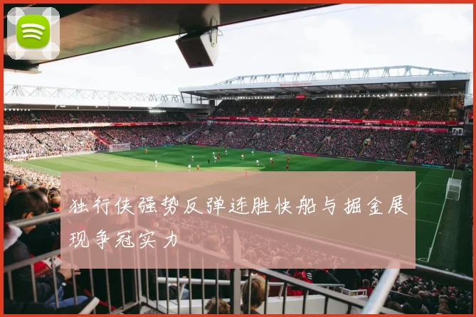 独行侠强势反弹连胜快船与掘金展现争冠实力