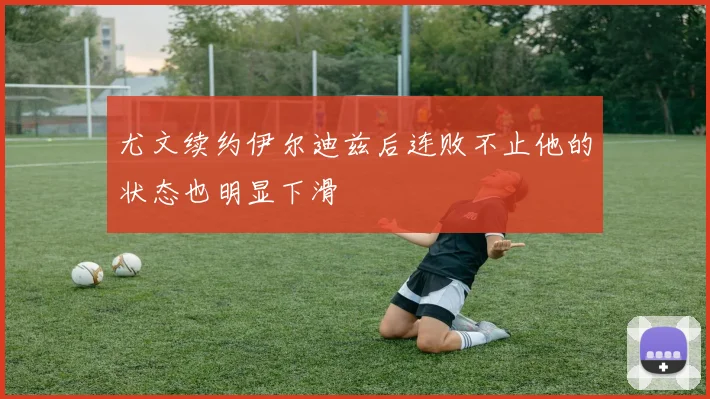 尤文续约伊尔迪兹后连败不止他的状态也明显下滑