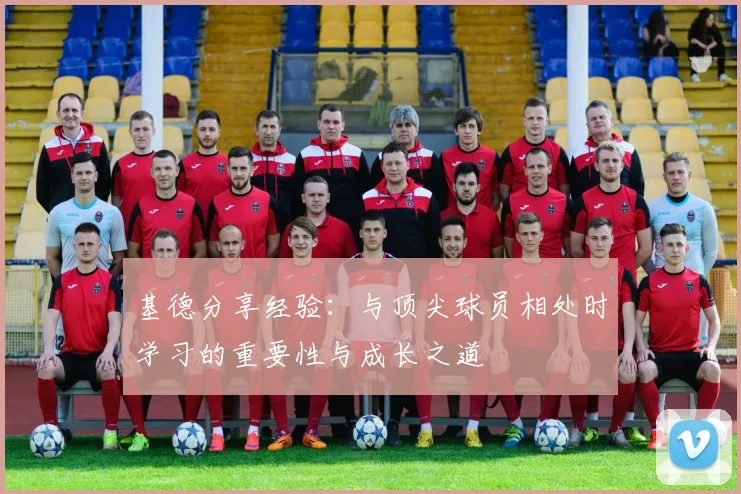 基德分享经验：与顶尖球员相处时学习的重要性与成长之道