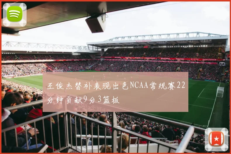 王俊杰替补表现出色NCAA常规赛22分钟贡献9分3篮板