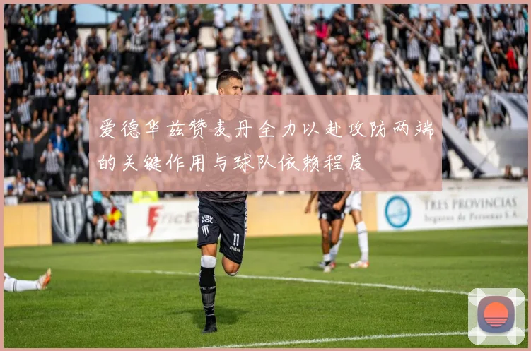 爱德华兹赞麦丹全力以赴攻防两端的关键作用与球队依赖程度