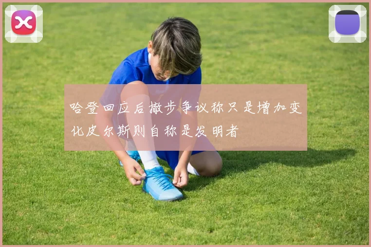 哈登回应后撤步争议称只是增加变化皮尔斯则自称是发明者