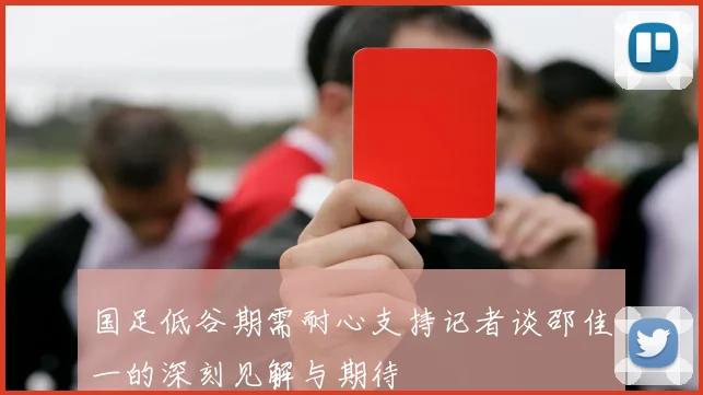 国足低谷期需耐心支持记者谈邵佳一的深刻见解与期待