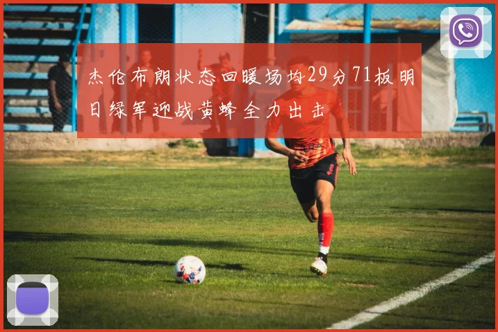 杰伦布朗状态回暖场均29分71板明日绿军迎战黄蜂全力出击