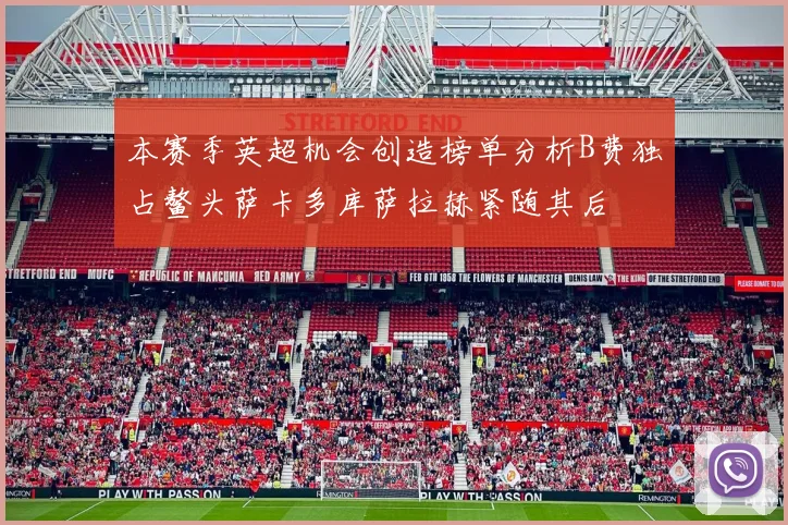 本赛季英超机会创造榜单分析B费独占鳌头萨卡多库萨拉赫紧随其后