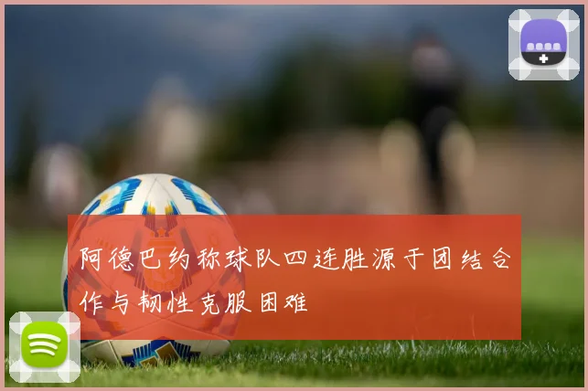 阿德巴约称球队四连胜源于团结合作与韧性克服困难
