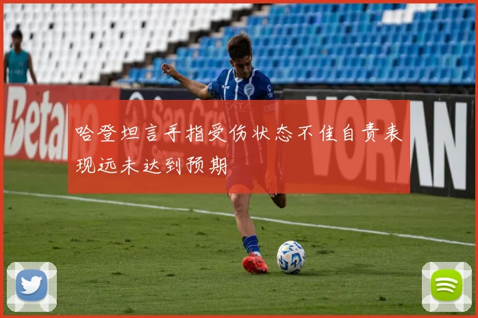 哈登坦言手指受伤状态不佳自责表现远未达到预期