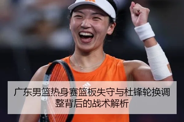 广东男篮热身赛篮板失守与杜锋轮换调整背后的战术解析